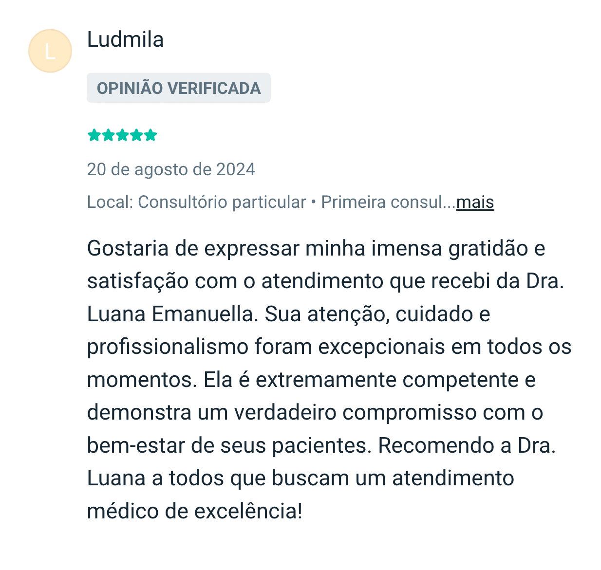 Ludmila: Gostaria de expressar minha imensa gratidão e satisfação com o atendimento que recebi da Dra. Luana Emanuella. Sua atenção, cuidado e profissionalismo foram excepcionais em todos os momentos. Ela é extremamente competente e demonstra um verdadeiro compromisso com o bem-estar de seus pacientes. Recomendo a Dra. Luana a todos que buscam um atendimento médico de excelência!
